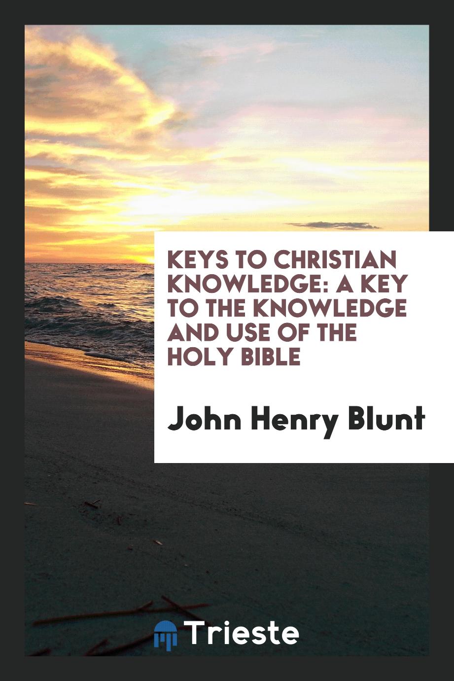 Keys to Christian knowledge: A key to the knowledge and use of the Holy Bible