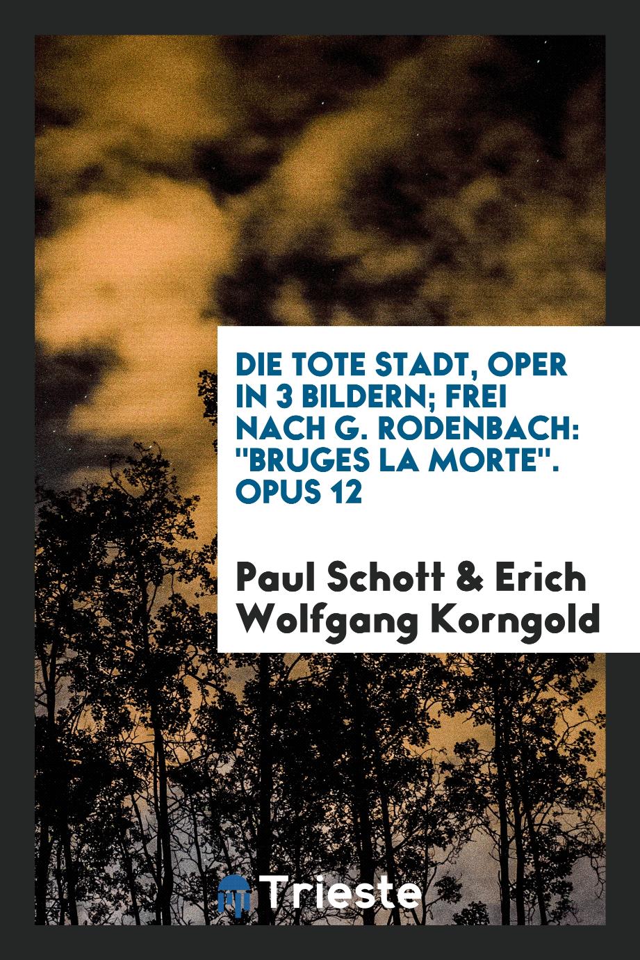 Paul Schott, Erich Wolfgang Korngold - Die tote Stadt, Oper in 3 Bildern; Frei nach G. Rodenbach: "Bruges la Morte". Opus 12