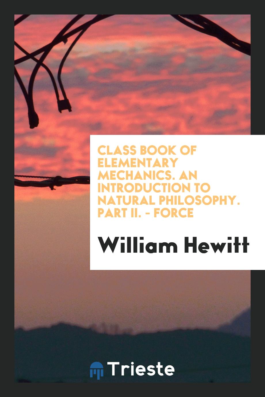Class Book of Elementary Mechanics. An Introduction to Natural Philosophy. Part II. - Force