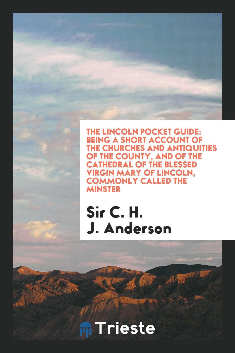 The Lincoln Pocket Guide: Being a Short Account of the Churches and Antiquities of the County, and of the Cathedral of the Blessed Virgin Mary of Lincoln, Commonly Called the Minster