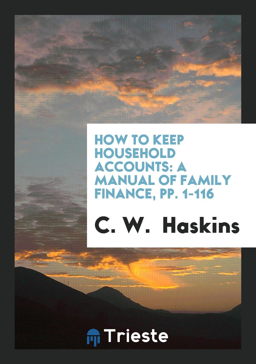 How to Keep Household Accounts: A Manual of Family Finance, pp. 1-116