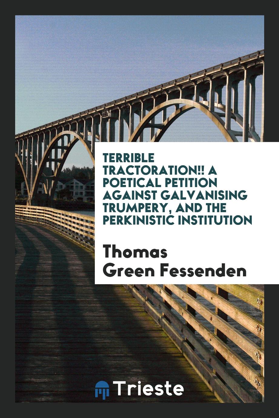 Terrible tractoration!! A poetical petition against galvanising trumpery, and the Perkinistic institution