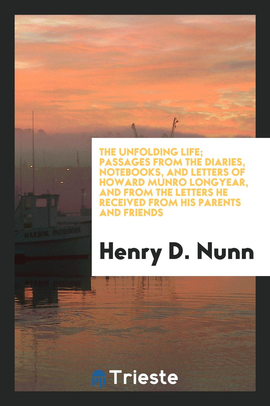 The unfolding life; passages from the diaries, notebooks, and letters of Howard Munro Longyear, and from the letters he received from his parents and friends