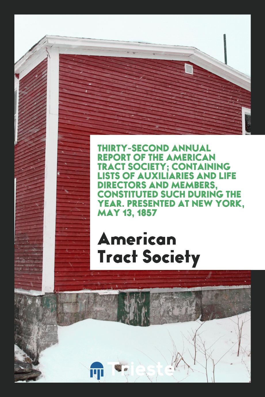 Thirty-Second Annual Report of the American Tract Society; Containing Lists of Auxiliaries and Life Directors and Members, Constituted Such During the Year. Presented at New York, May 13, 1857
