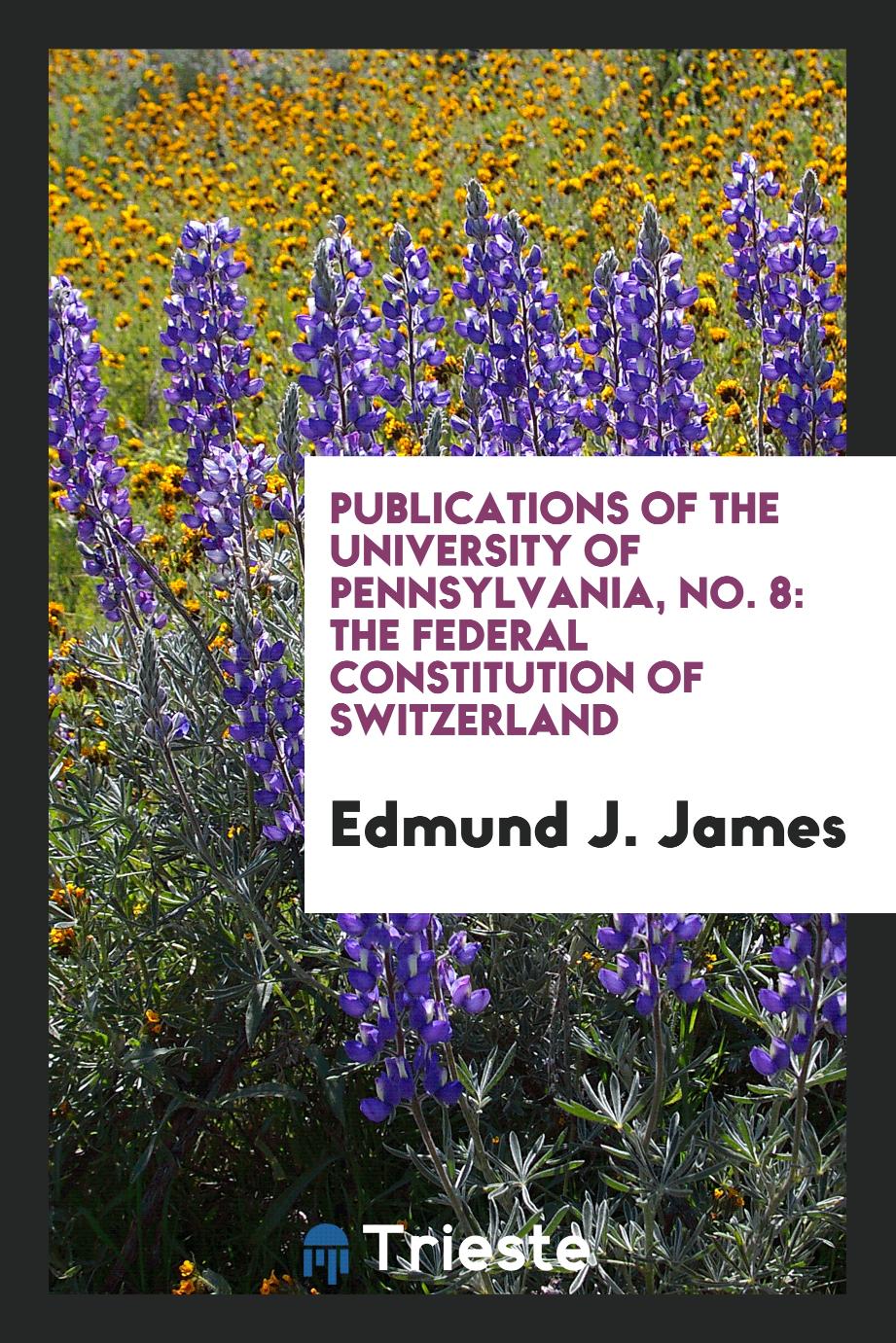 Publications of the University of Pennsylvania, No. 8: The federal constitution of Switzerland
