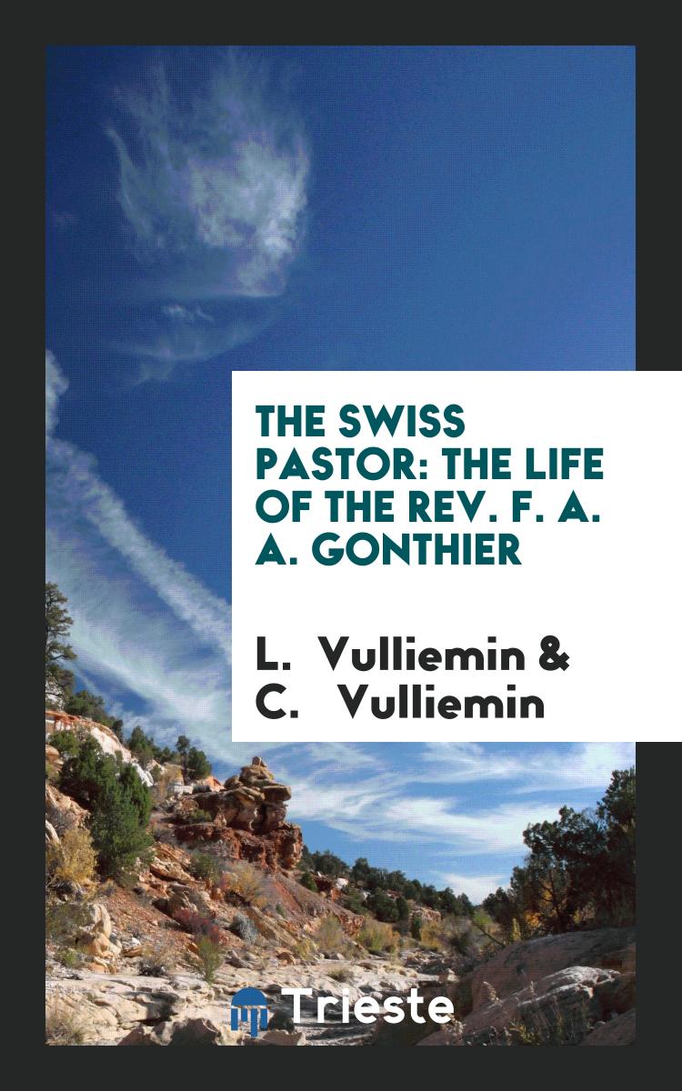 The Swiss Pastor: The Life of the Rev. F. A. A. Gonthier
