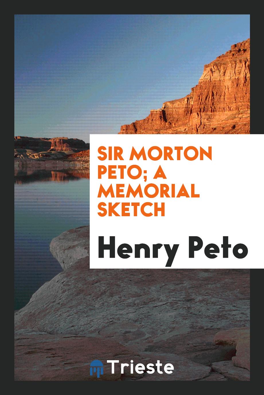 Sir Morton Peto; A Memorial Sketch