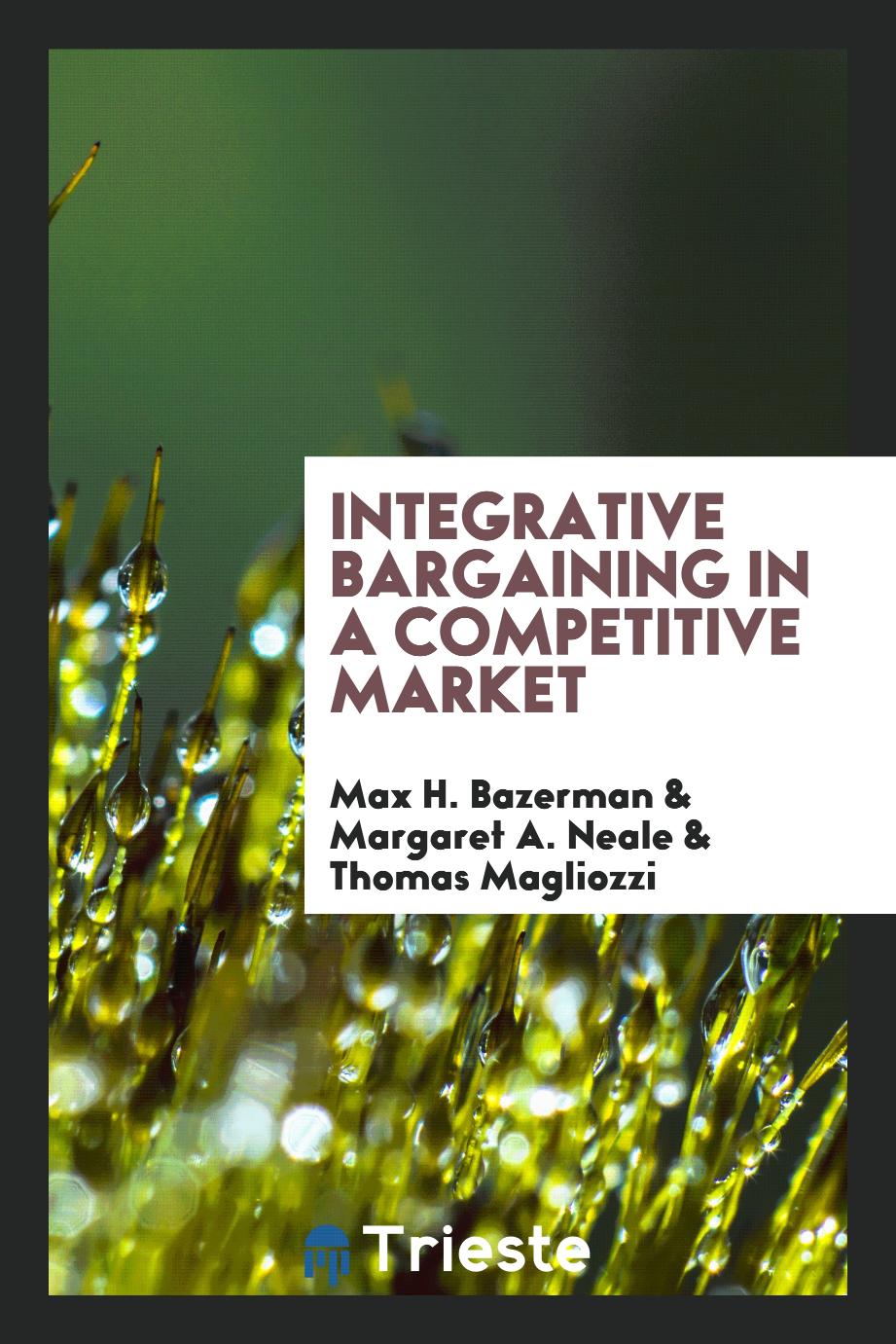 Max H. Bazerman, Margaret A. Neale, Thomas Magliozzi - Integrative bargaining in a competitive market