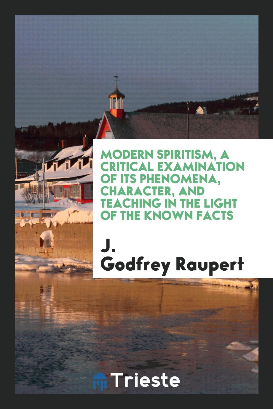 Modern spiritism, a critical examination of its phenomena, character, and teaching in the light of the known facts