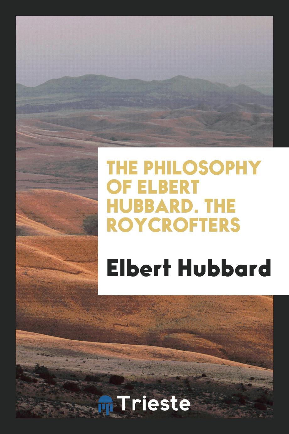 The Philosophy of Elbert Hubbard. The Roycrofters