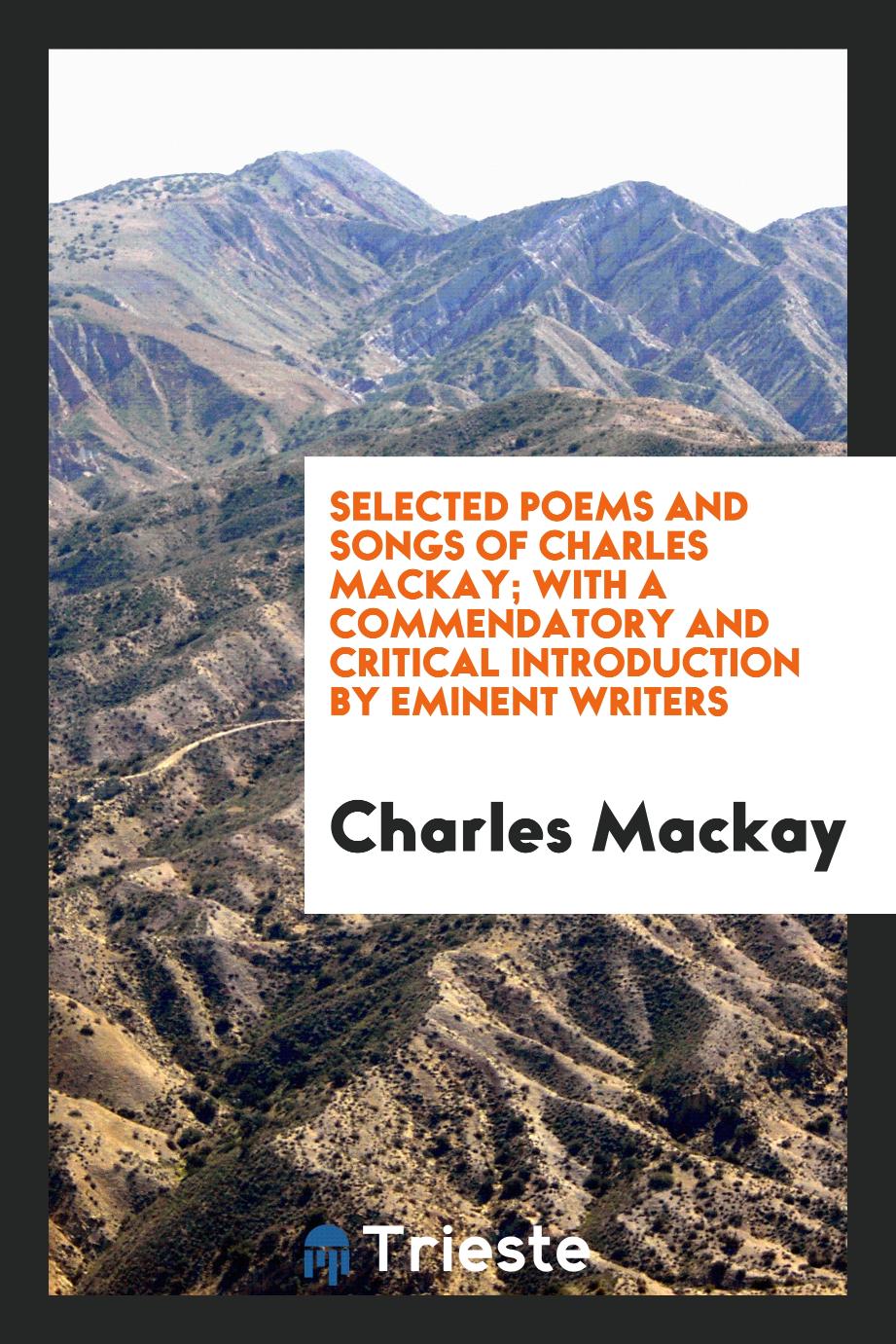 Selected Poems and Songs of Charles Mackay; With a Commendatory and Critical Introduction by Eminent Writers