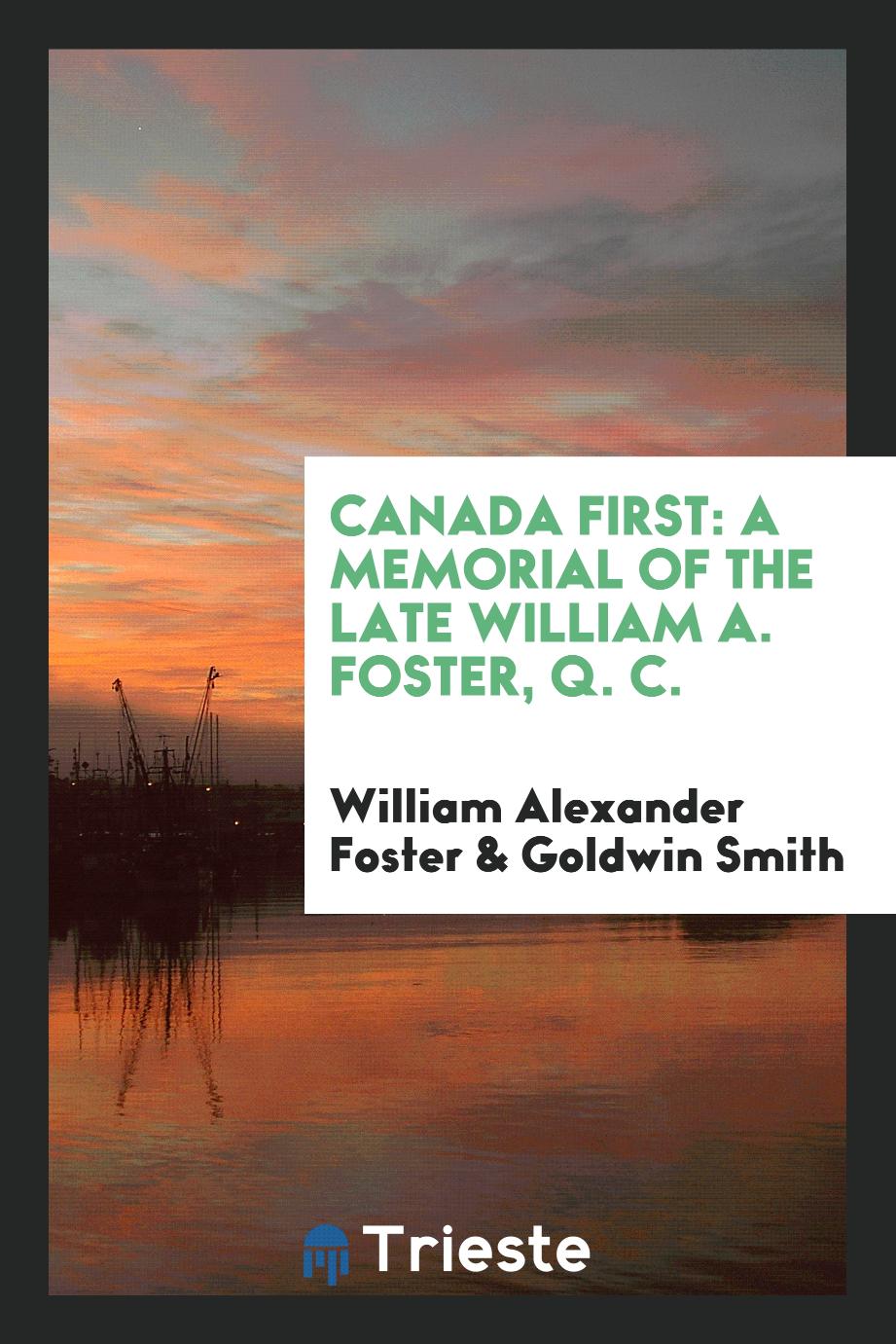 Canada First: A Memorial of the Late William A. Foster, Q. C.