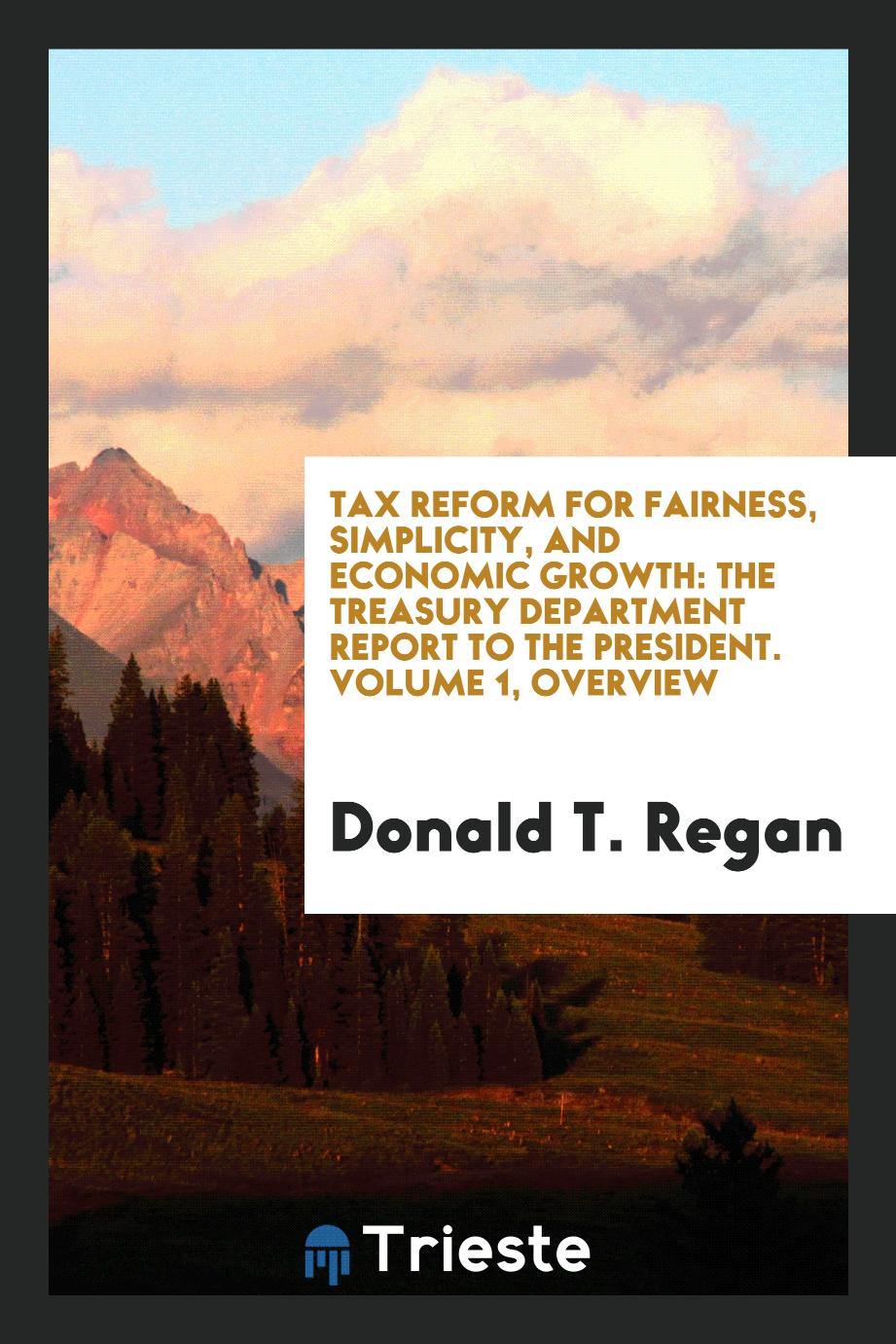 Tax Reform for Fairness, Simplicity, and Economic Growth: The Treasury Department Report to the President. Volume 1, Overview