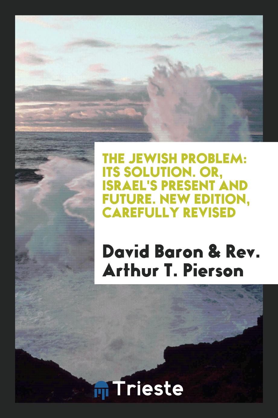The Jewish Problem: Its Solution. Or, Israel's Present and Future. New Edition, Carefully Revised