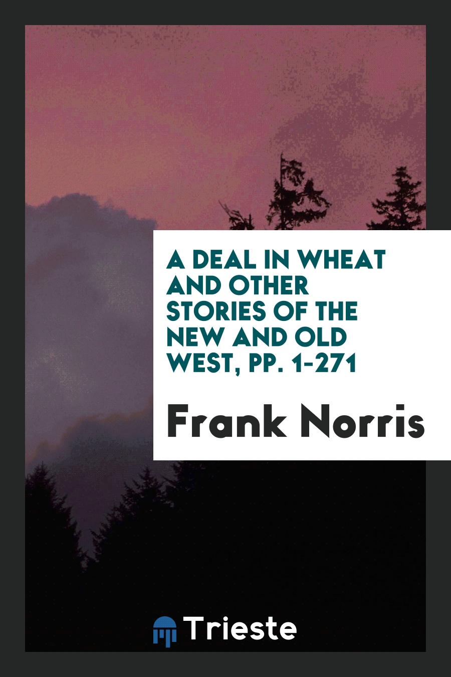 A Deal in Wheat and Other Stories of the New and Old West, pp. 1-271