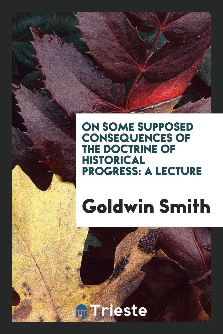 On some supposed consequences of the doctrine of historical progress: a lecture