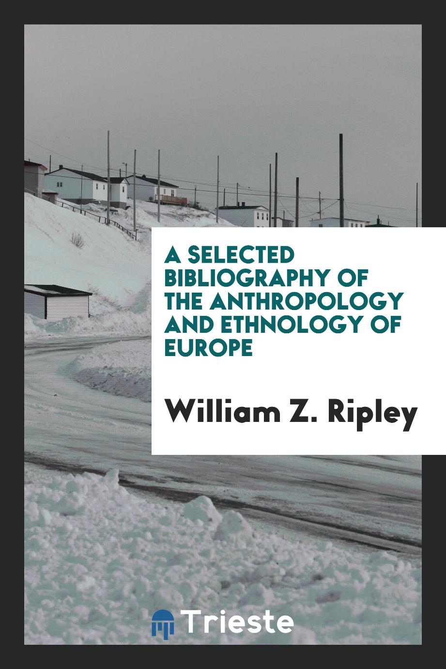 William Z. Ripley - A Selected Bibliography of the Anthropology and Ethnology of Europe