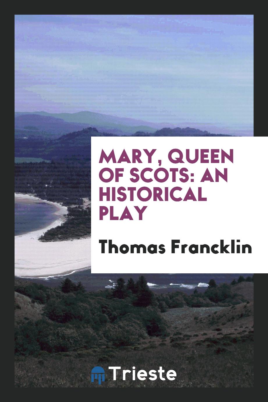Mary, Queen of Scots: An Historical Play