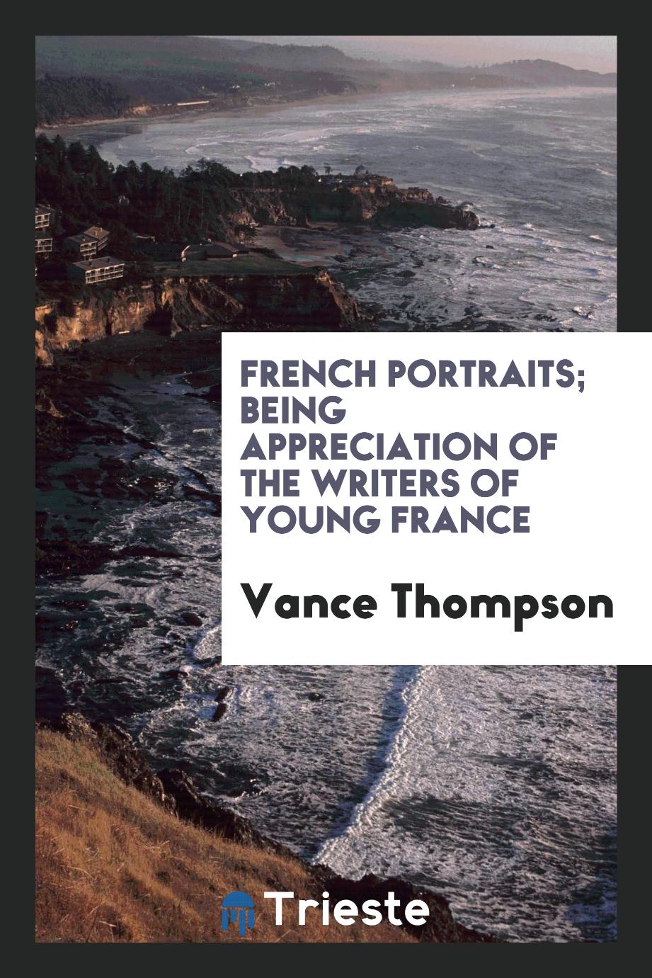 French portraits; being appreciation of the writers of young France