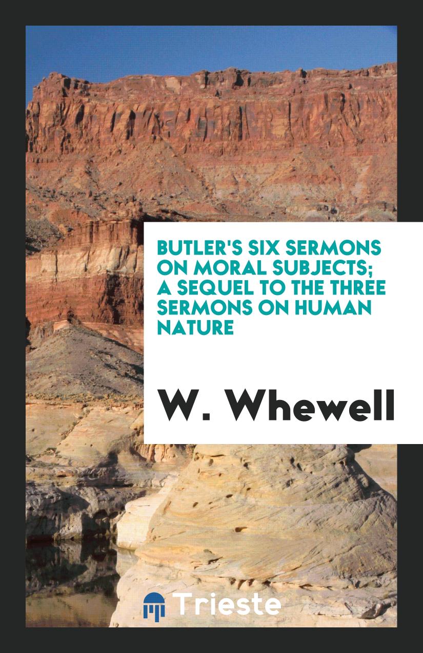 Butler's Six Sermons on Moral Subjects; A Sequel to the Three Sermons on Human Nature