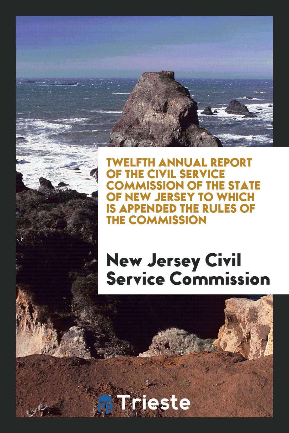 Twelfth Annual Report of the Civil Service Commission of the State of New Jersey to Which Is Appended the Rules of the Commission
