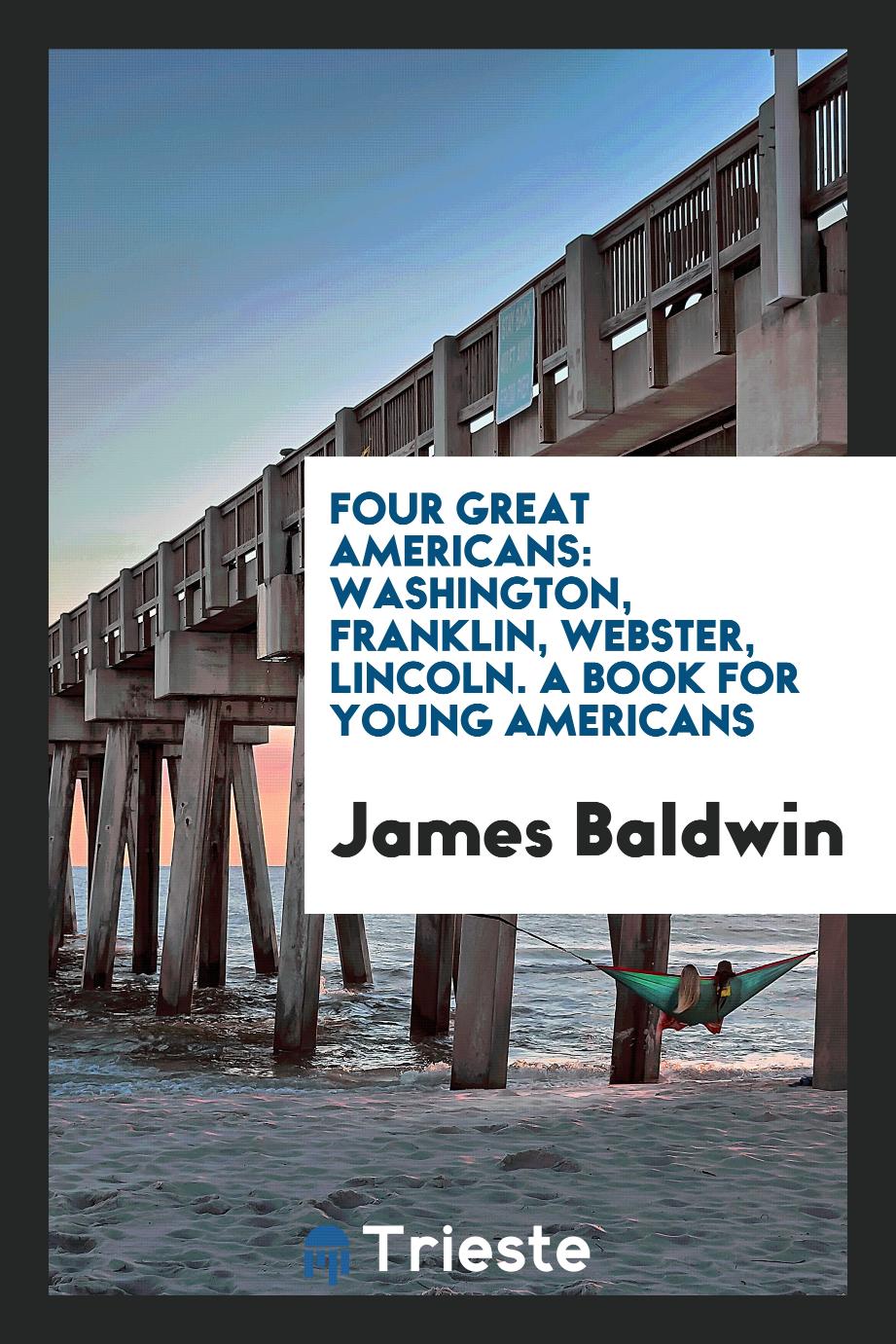 Four Great Americans: Washington, Franklin, Webster, Lincoln. A Book for Young Americans