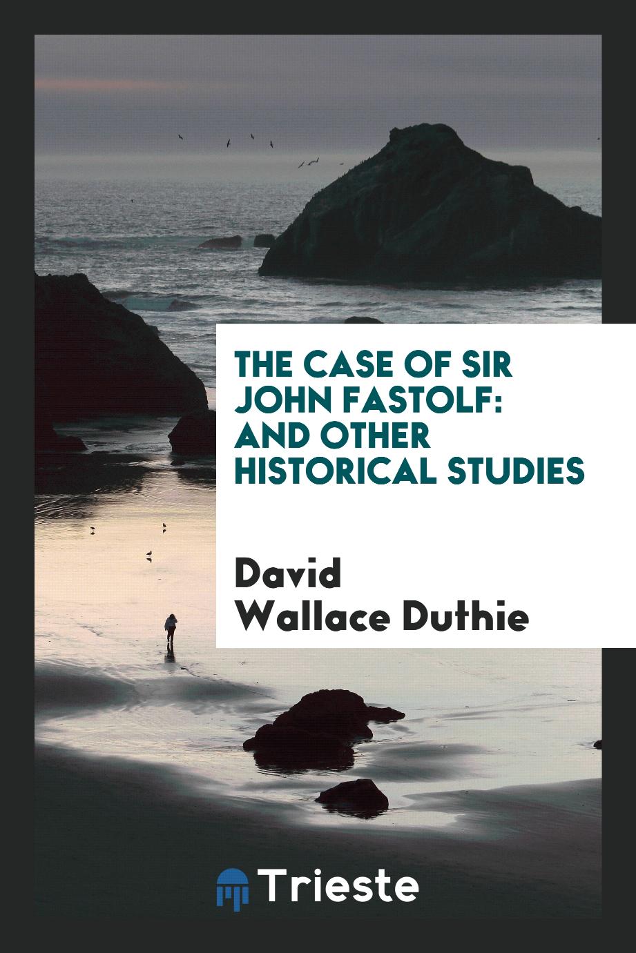 The Case of Sir John Fastolf: And Other Historical Studies