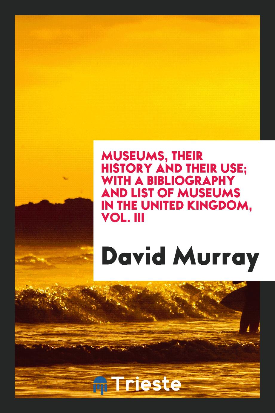 Museums, Their History and Their Use; With a Bibliography and List of Museums in the United Kingdom, Vol. III