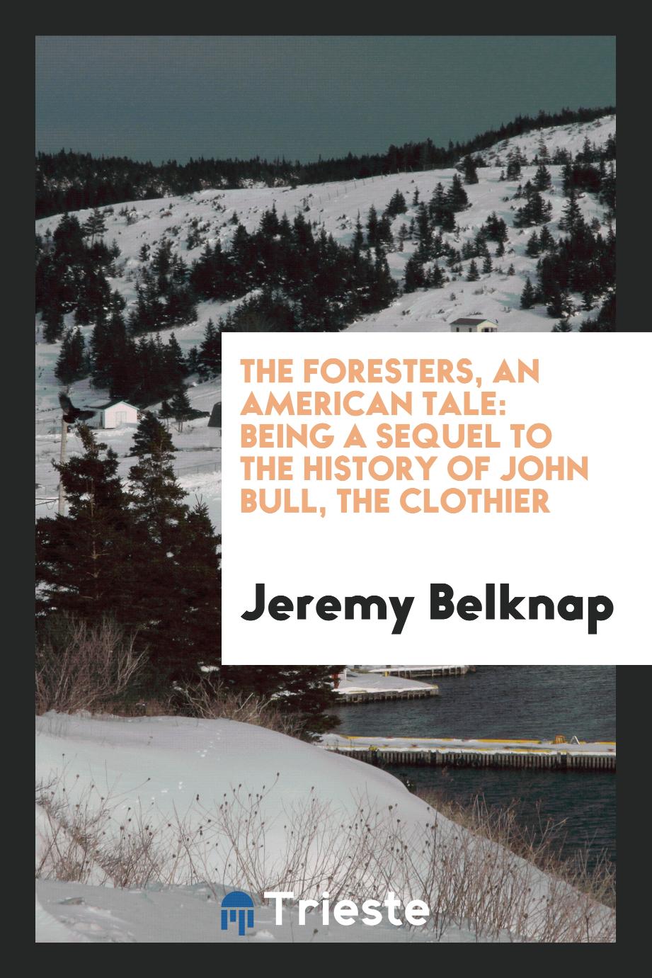 The Foresters, an American Tale: Being a Sequel to the History of John Bull, the Clothier