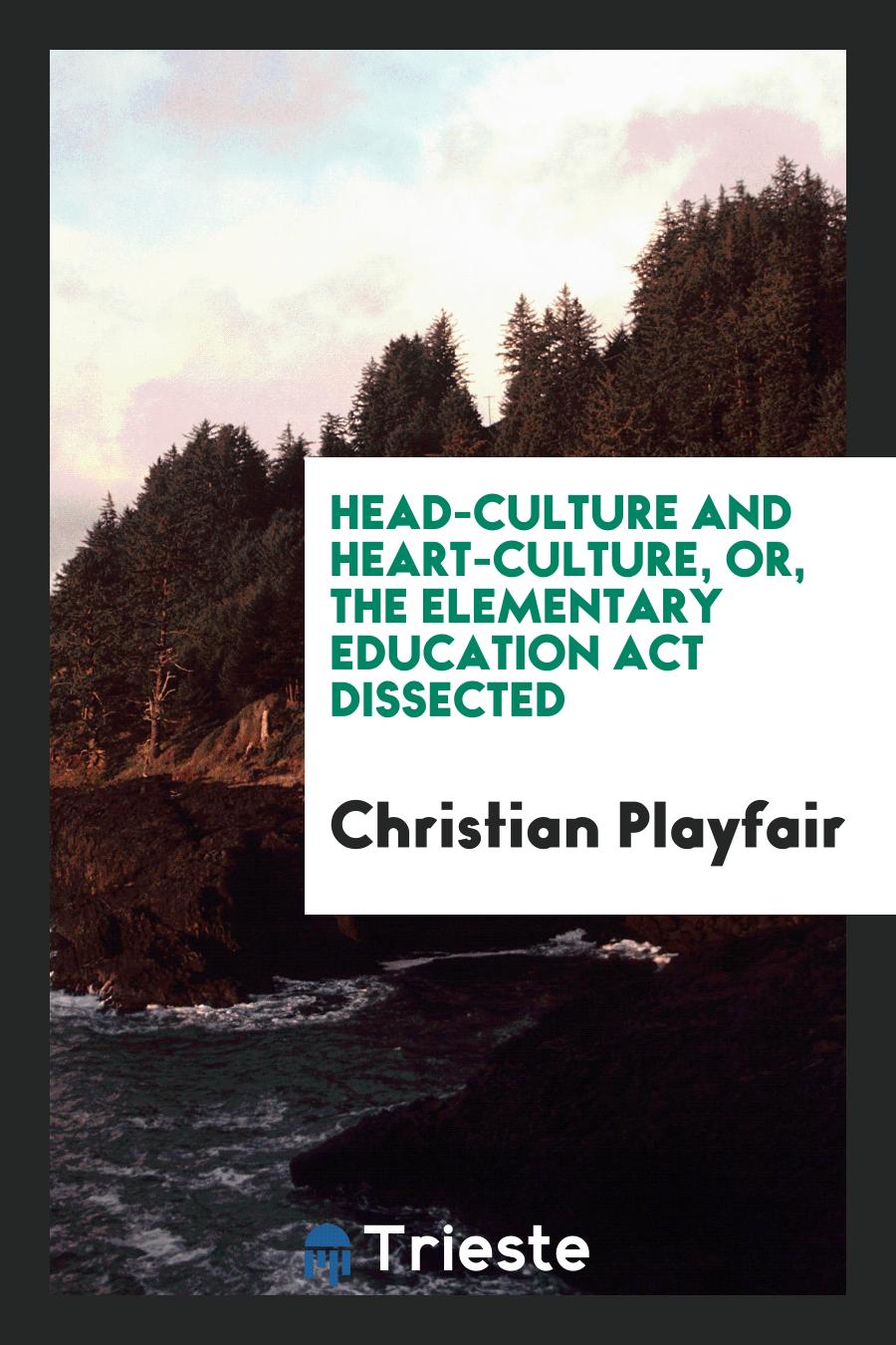 Head-culture and Heart-culture, Or, The Elementary Education Act Dissected