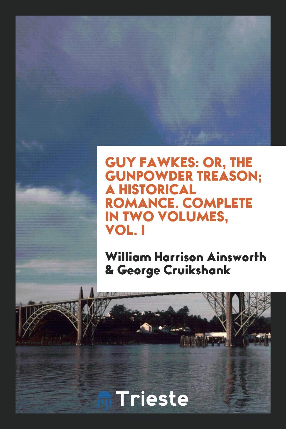 Guy Fawkes: Or, The Gunpowder Treason; A Historical Romance. Complete in Two Volumes, Vol. I