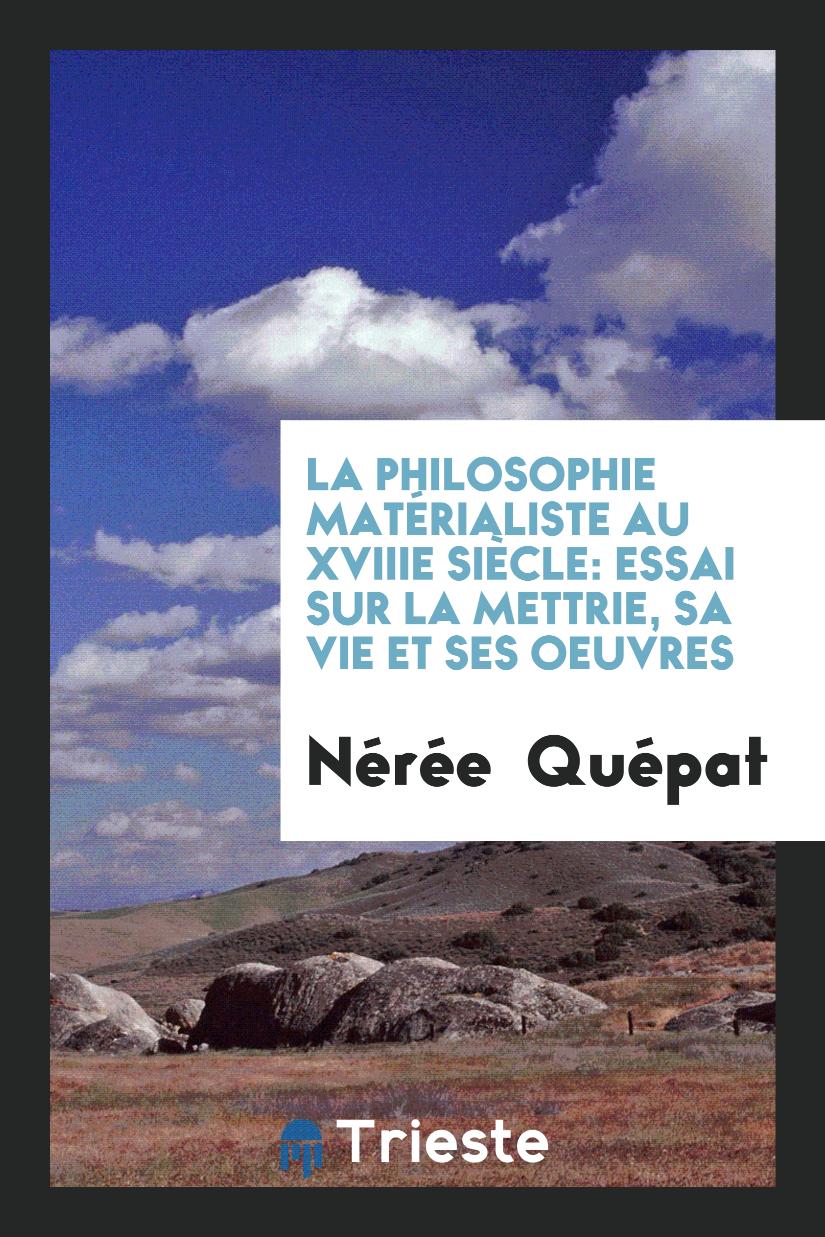 Nérée  Quépat - La Philosophie Matérialiste au XVIIIe Siècle: Essai sur la Mettrie, sa vie et Ses Oeuvres