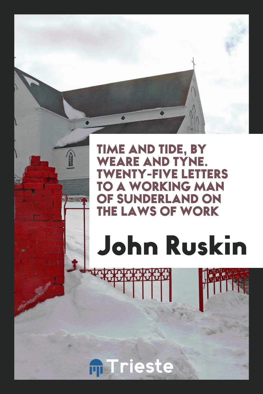 Time and tide, by Weare and Tyne. Twenty-five letters to a working man of Sunderland on the laws of work
