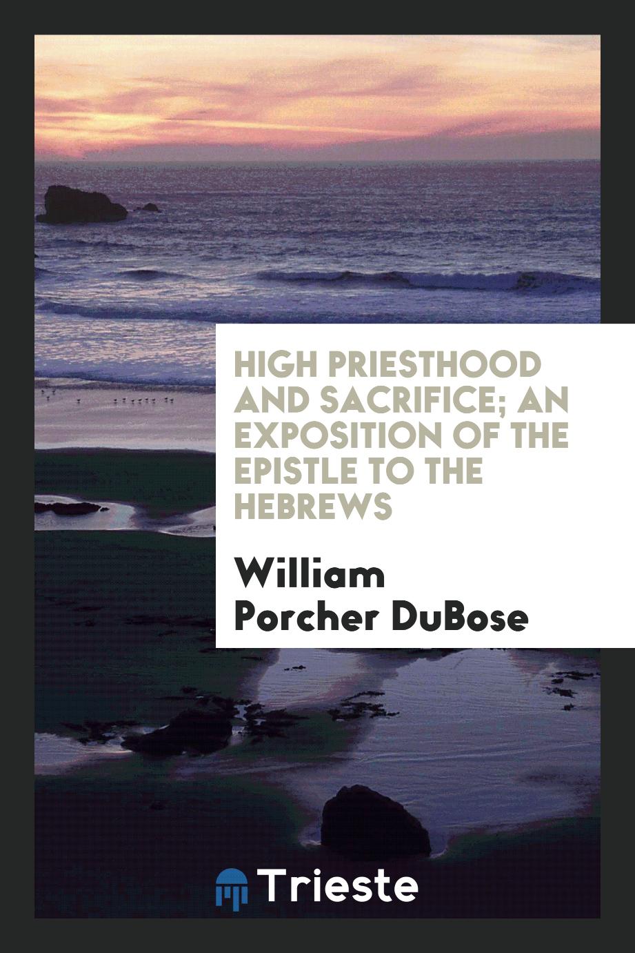 High Priesthood and Sacrifice; An Exposition of the Epistle to the Hebrews