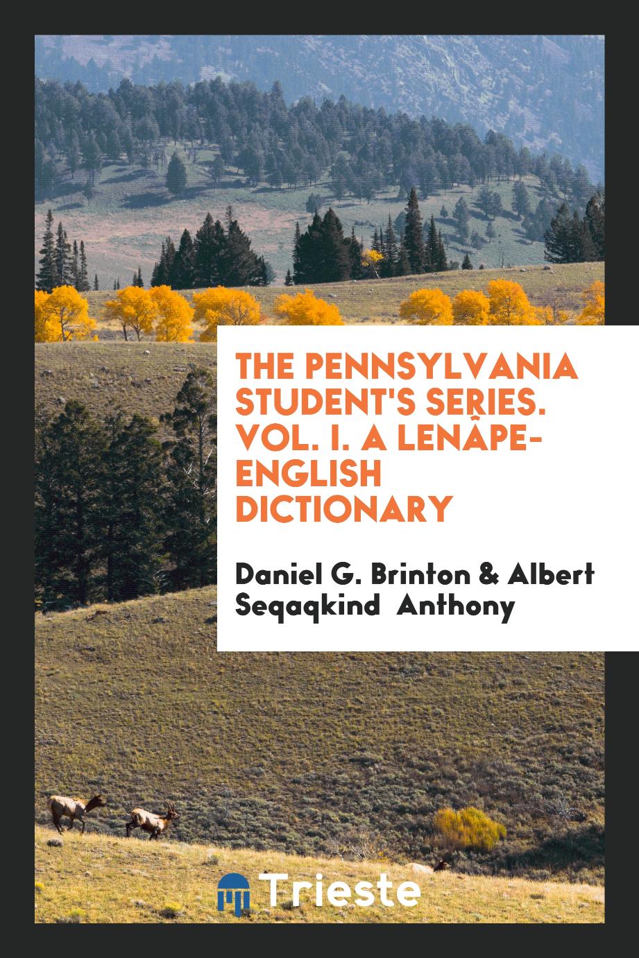 The Pennsylvania Student's Series. Vol. I. A Lenâpe-English Dictionary