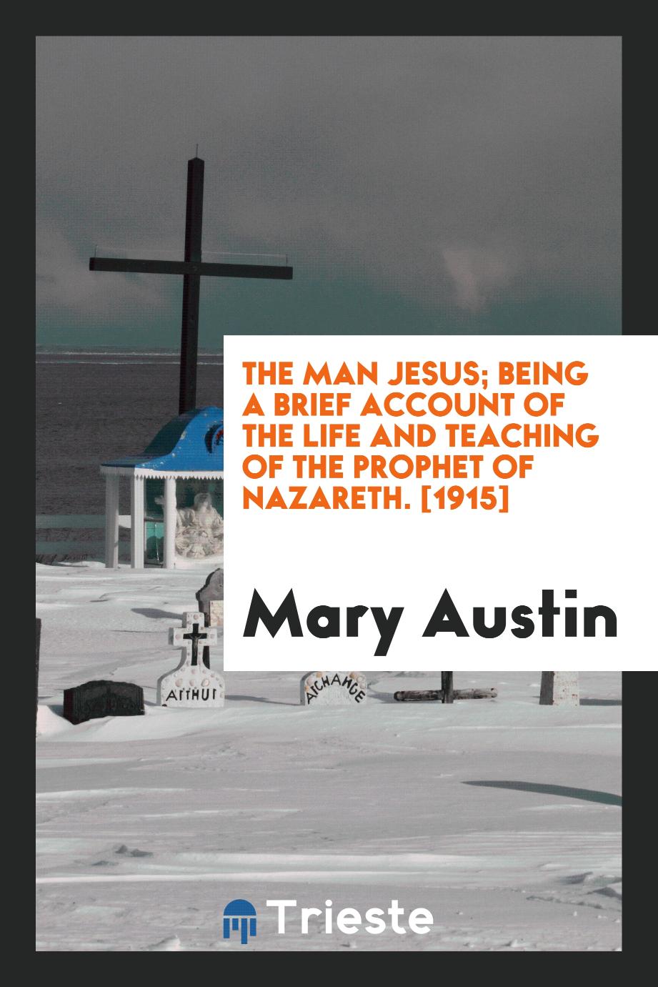 The Man Jesus; Being a Brief Account of the Life and Teaching of the Prophet of Nazareth. [1915]
