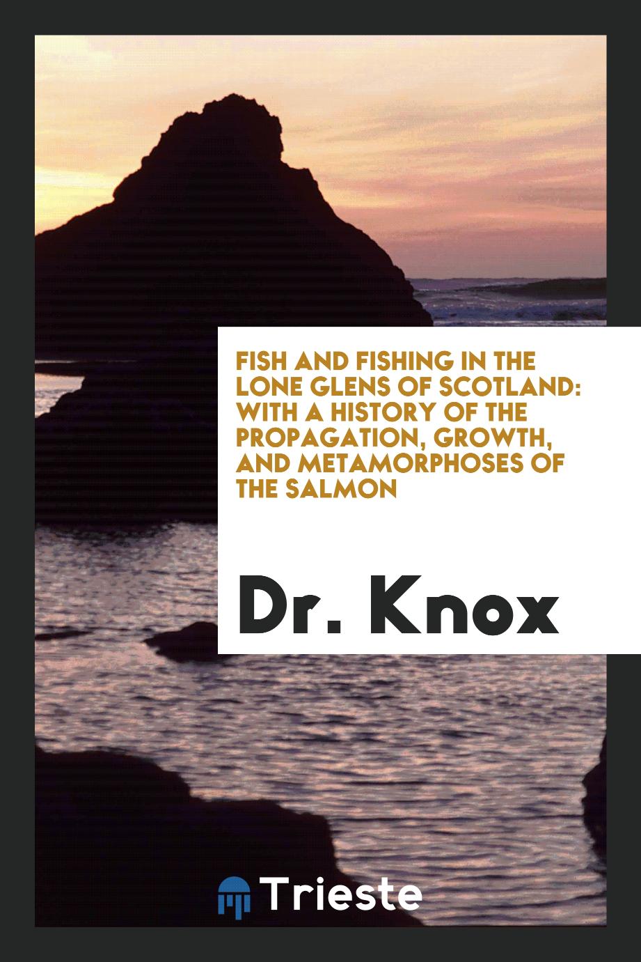 Fish and Fishing in the Lone Glens of Scotland: With a History of the Propagation, Growth, and Metamorphoses of the Salmon