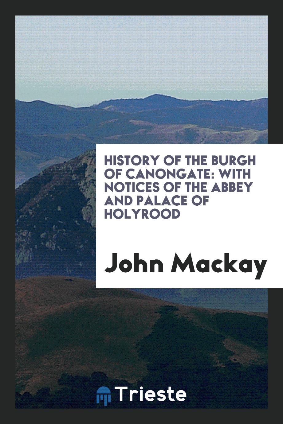 History of the Burgh of Canongate: With Notices of the Abbey and Palace of Holyrood