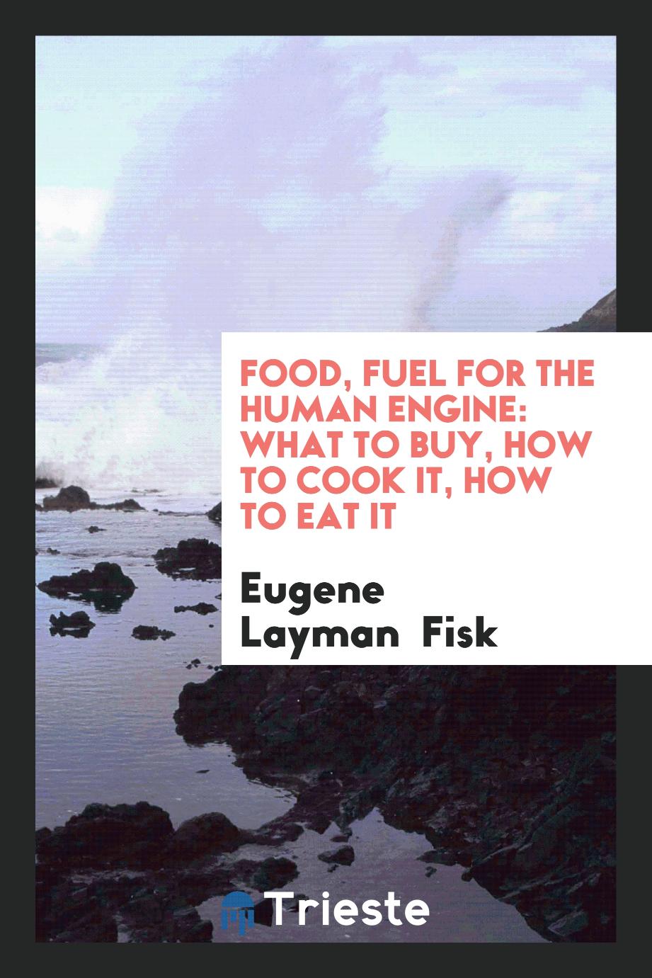 Food, Fuel for the Human Engine: What to Buy, how to Cook It, how to Eat it
