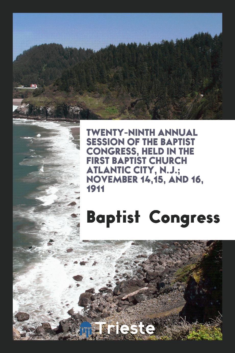 Twenty-Ninth Annual Session of the Baptist Congress, Held in The First Baptist Church Atlantic City, N.J.; November 14,15, and 16, 1911