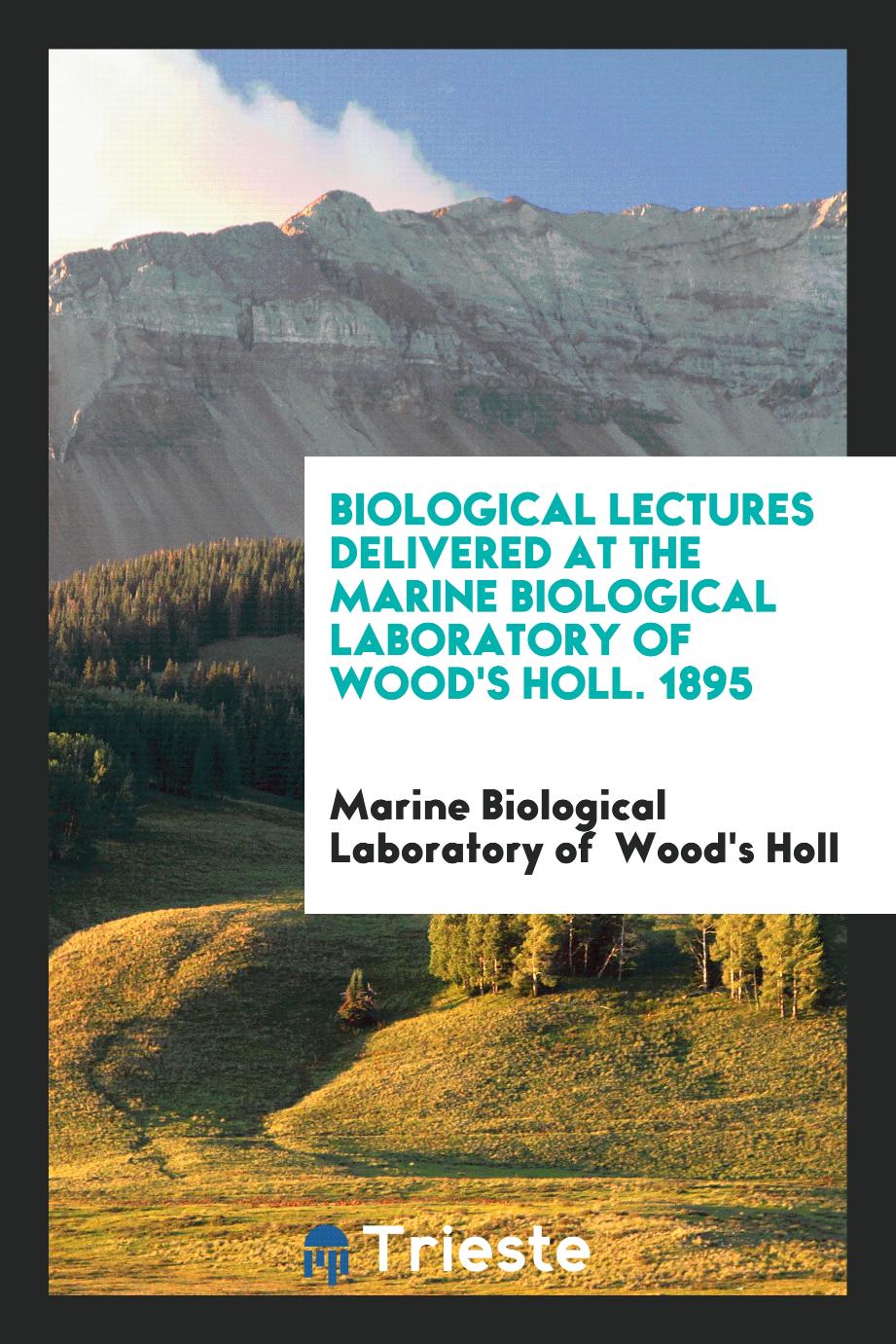 Biological Lectures Delivered at the Marine Biological Laboratory of Wood's Holl. 1895