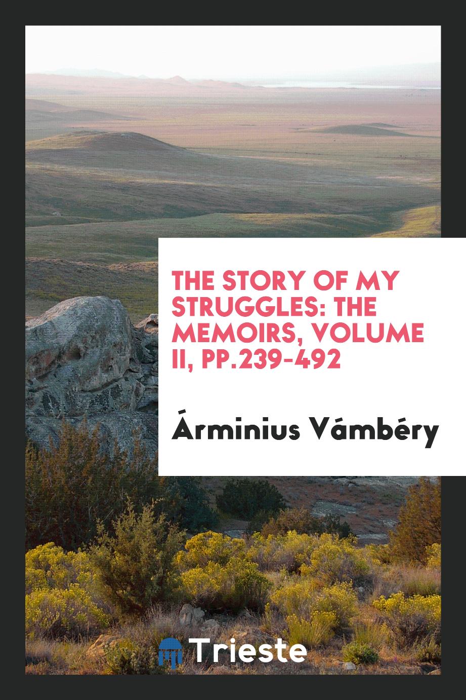 The story of my struggles: the memoirs, Volume II, pp.239-492