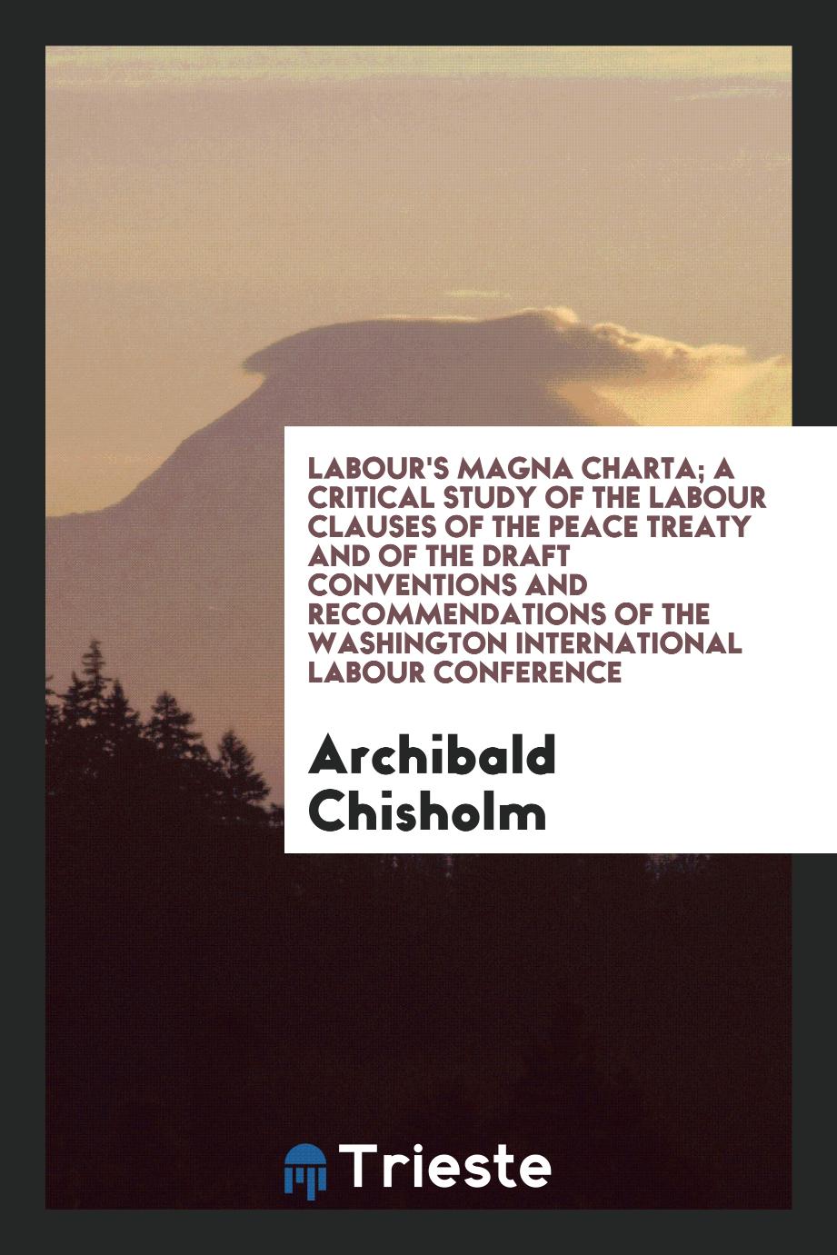 Labour's Magna Charta; a critical study of the labour clauses of the Peace treaty and of the draft conventions and recommendations of the Washington International Labour Conference