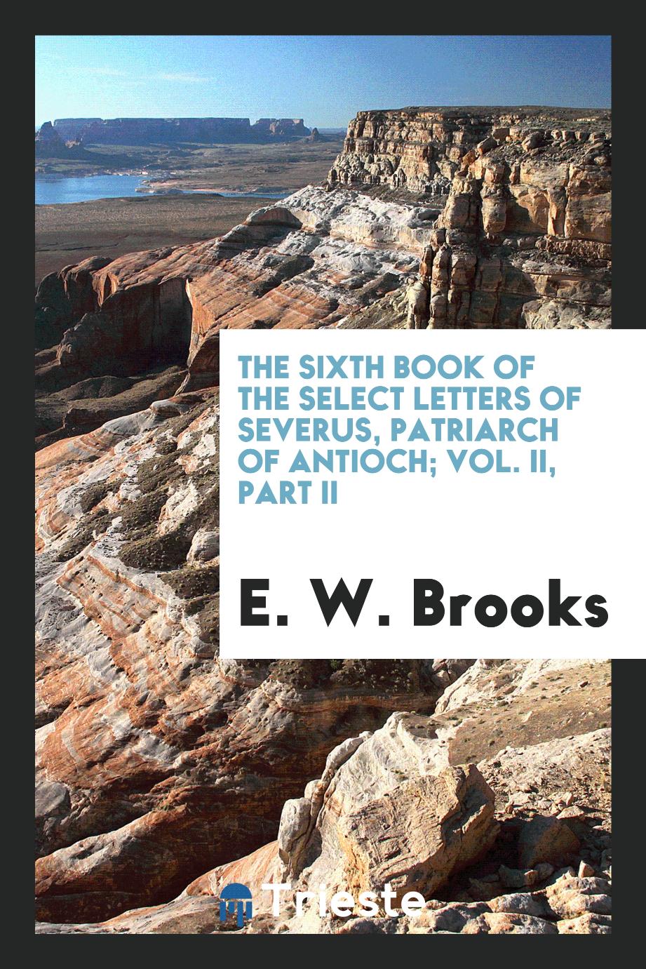 The Sixth book of the Select letters of Severus, Patriarch of Antioch; Vol. II, Part II