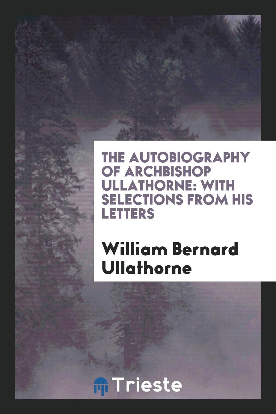 The autobiography of Archbishop Ullathorne: with selections from his letters