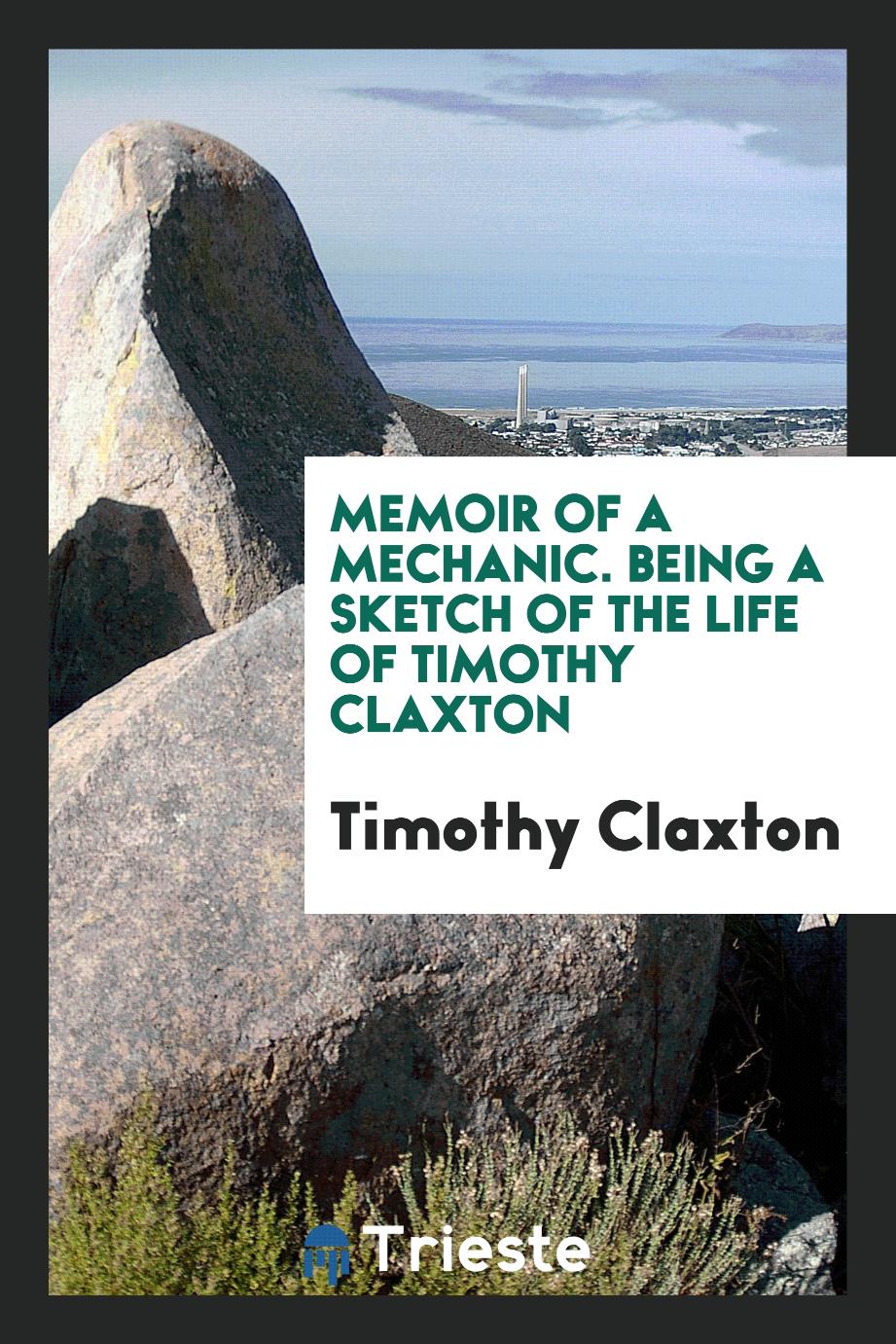 Memoir of a mechanic. Being a sketch of the life of Timothy Claxton