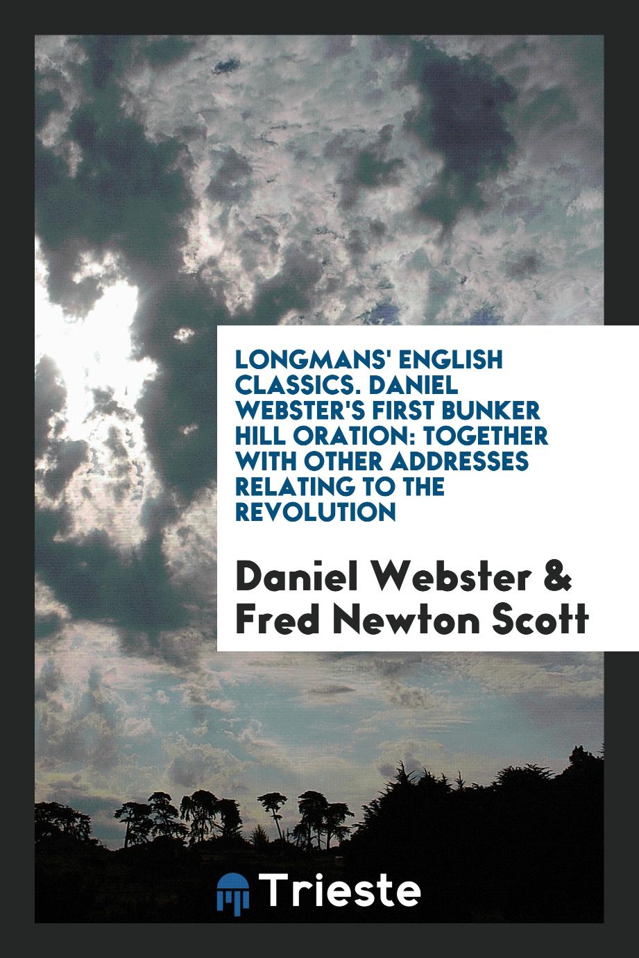 Longmans' English Classics. Daniel Webster's First Bunker Hill Oration: Together with Other Addresses Relating to the Revolution