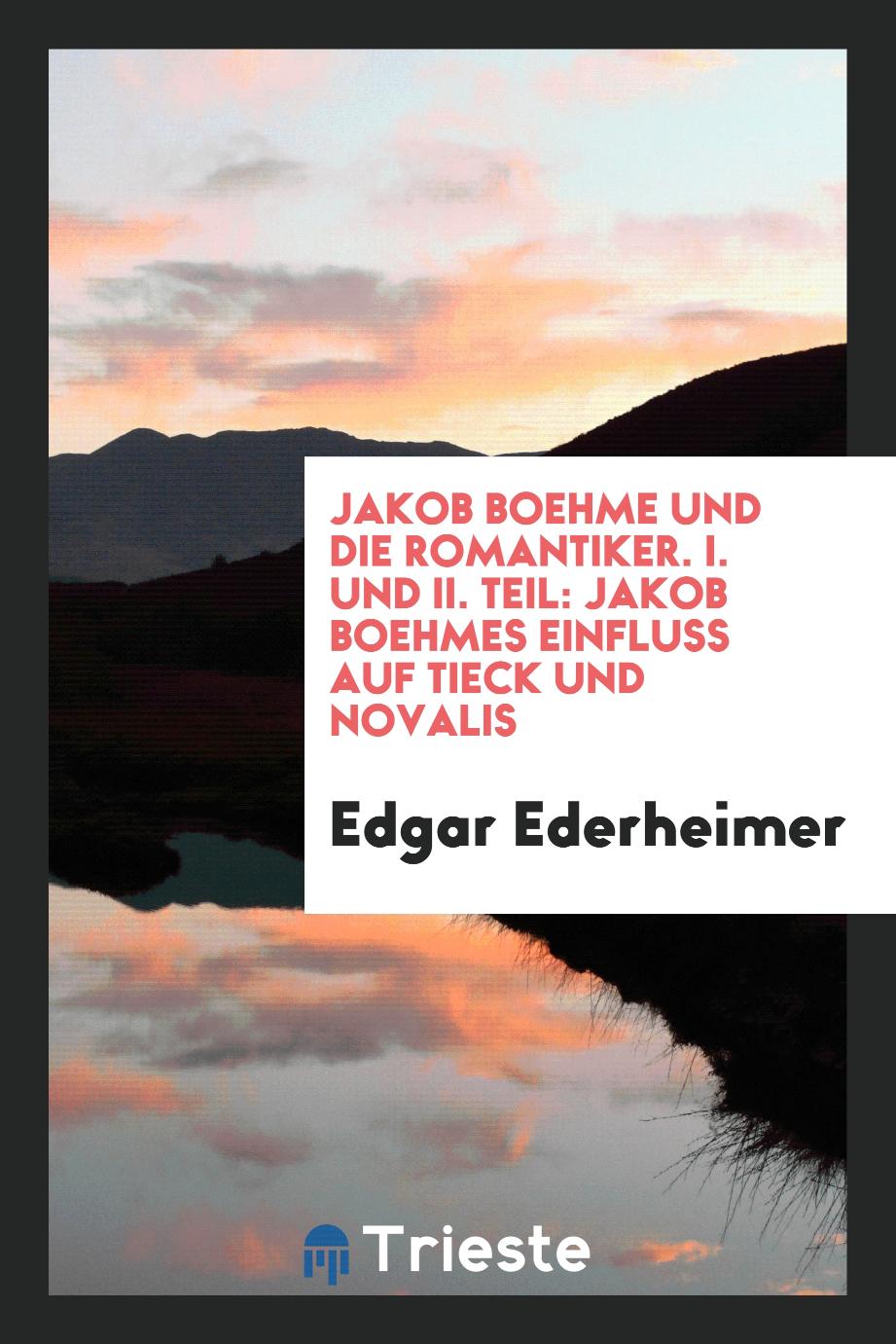 Edgar Ederheimer - Jakob Boehme und die Romantiker. I. und II. Teil: Jakob Boehmes Einfluss auf Tieck und Novalis