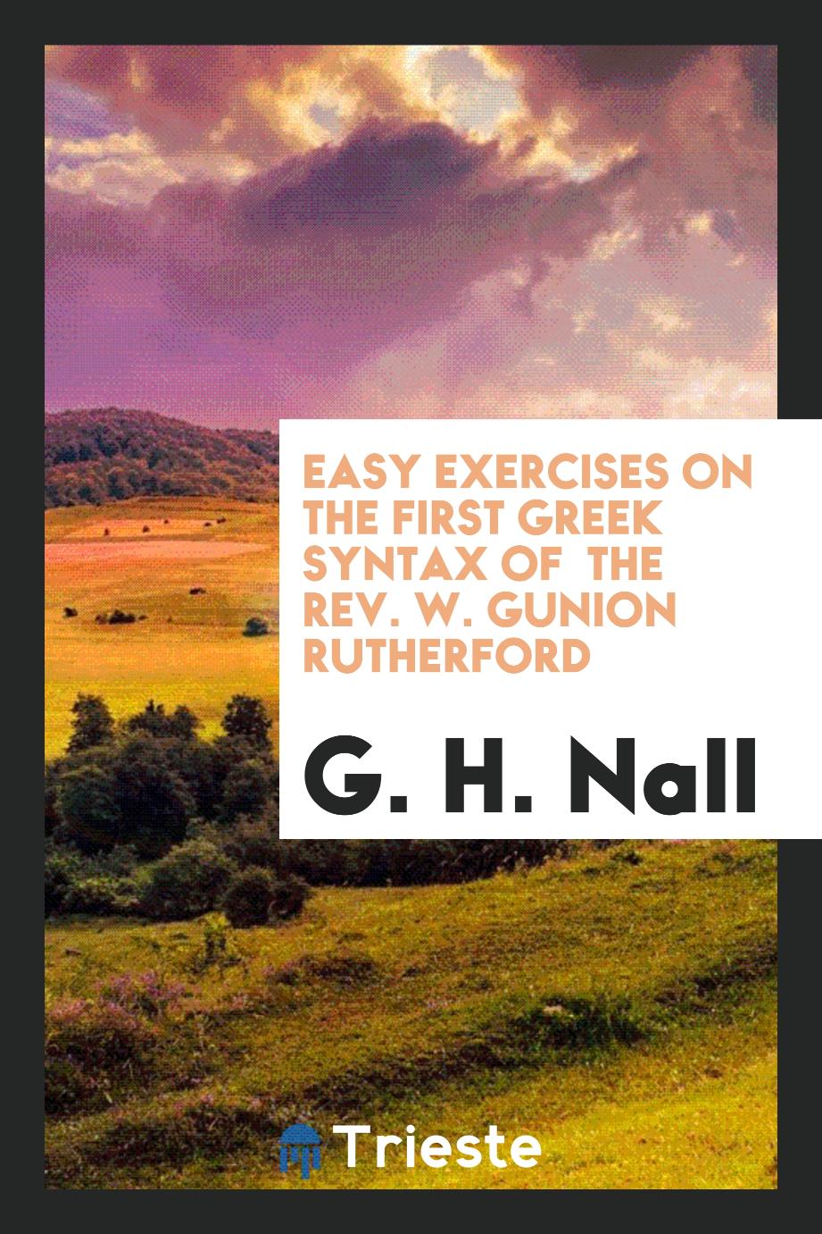 Easy exercises on the First Greek syntax of the Rev. W. Gunion Rutherford