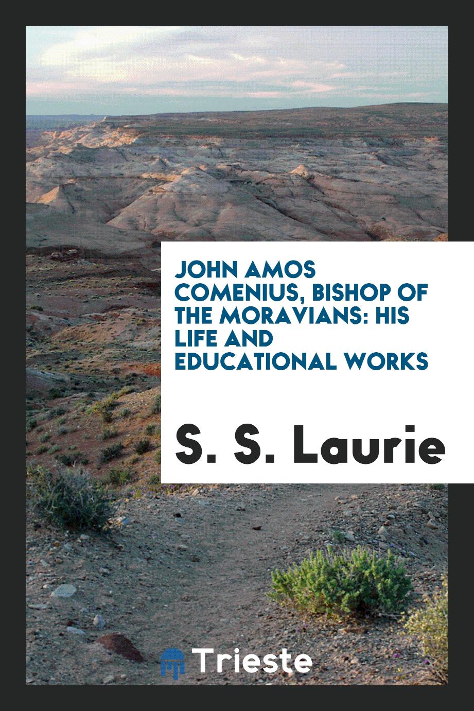 John Amos Comenius, Bishop of the Moravians: his life and educational works
